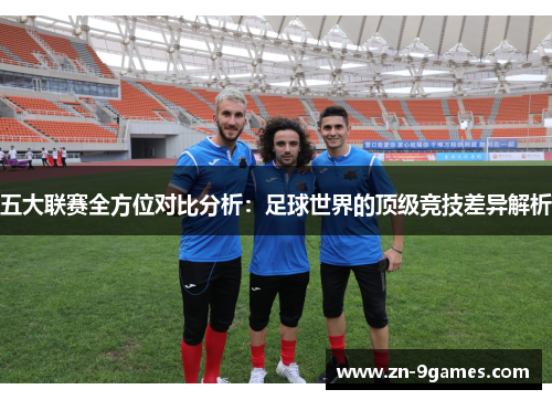 五大联赛全方位对比分析：足球世界的顶级竞技差异解析