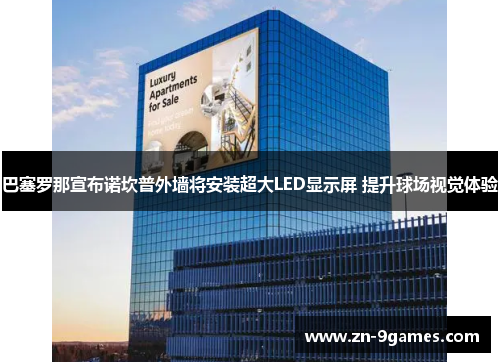 巴塞罗那宣布诺坎普外墙将安装超大LED显示屏 提升球场视觉体验