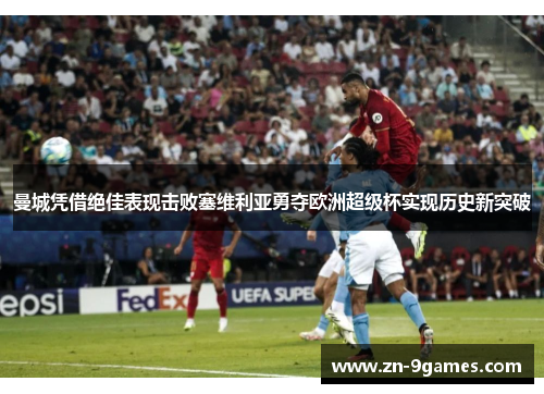 曼城凭借绝佳表现击败塞维利亚勇夺欧洲超级杯实现历史新突破