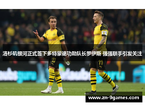 洛杉矶银河正式签下多特蒙德功勋队长罗伊斯 强强联手引发关注