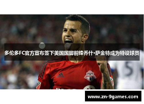 多伦多FC官方宣布签下美国国脚前锋乔什·萨金特成为特设球员